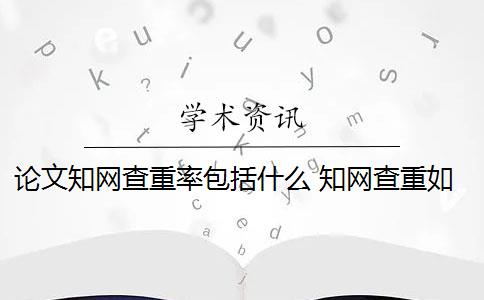 论文知网查重率包括什么 知网查重如何判断论文的重复率？