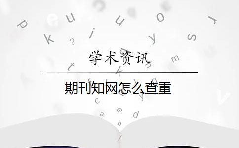 期刊知网怎么查重