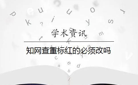 知网查重标红的必须改吗