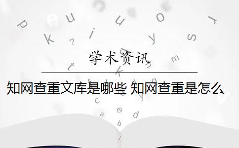 知網(wǎng)查重文庫是哪些 知網(wǎng)查重是怎么回事？