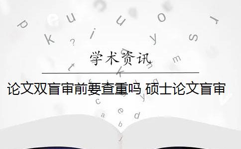 論文雙盲審前要查重嗎 碩士論文盲審的比例是多少？