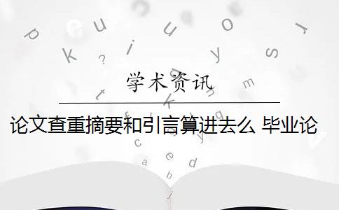 論文查重摘要和引言算進(jìn)去么 畢業(yè)論文查重會查摘要嗎？