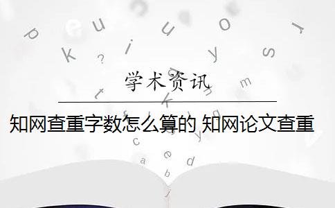 知网查重字数怎么算的 知网论文查重系统计算的总字数是什么？