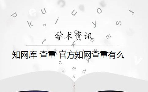 知網(wǎng)庫(kù) 查重 官方知網(wǎng)查重有么？