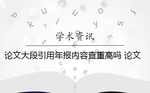 论文大段引用年报内容查重高吗 论文引用文献会查重吗？