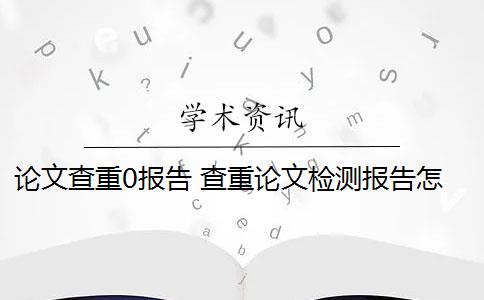 论文查重0报告 查重论文检测报告怎么打印？