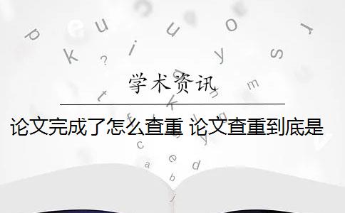 论文完成了怎么查重 论文查重到底是怎么查的？