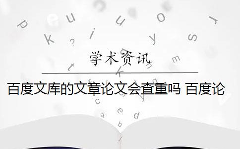 百度文库的文章论文会查重吗 百度论文查重检测系统会影响论文重复率吗？