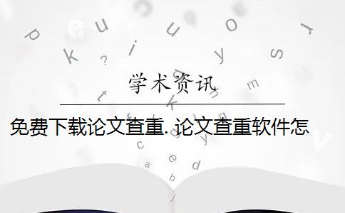 免費(fèi)下載論文查重. 論文查重軟件怎么樣？