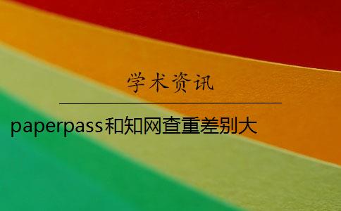 paperpass和知網(wǎng)查重差別大嗎 paperpass和知網(wǎng)查重報告哪個好？