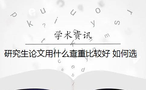 研究生論文用什么查重比較好 如何選擇論文查重系統(tǒng)？