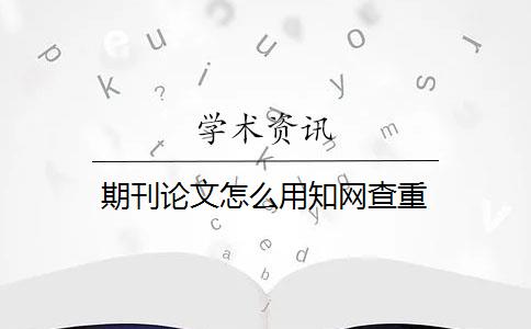 期刊论文怎么用知网查重