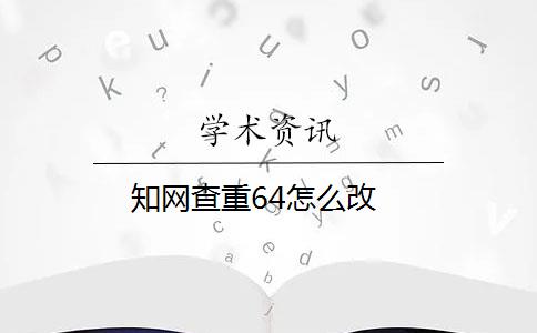 知網(wǎng)查重64怎么改