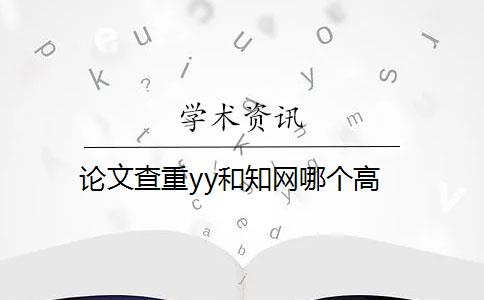 論文查重yy和知網(wǎng)哪個高