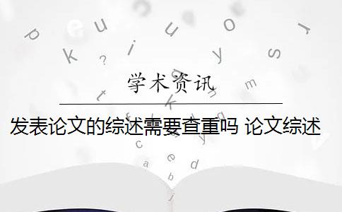 发表论文的综述需要查重吗 论文综述是否需要进行查重？