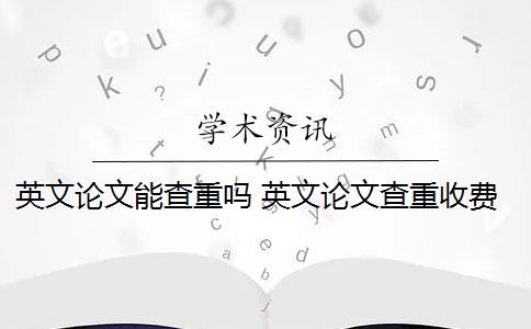 英文論文能查重嗎 英文論文查重收費(fèi)嗎？