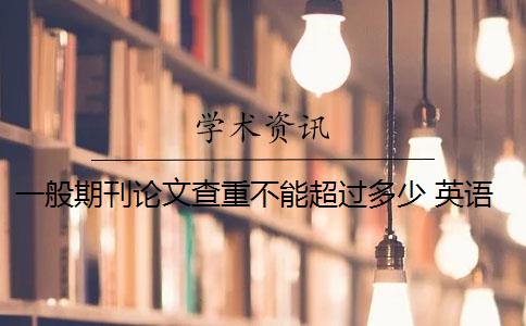 一般期刊論文查重不能超過多少 英語期刊論文的查重率是多少？