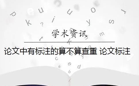 论文中有标注的算不算查重 论文标注引用是否会被查重？