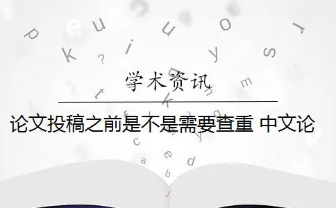 论文投稿之前是不是需要查重 中文论文投稿前需要自己查重吗？