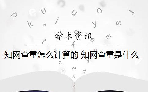 知网查重怎么计算的 知网查重是什么？