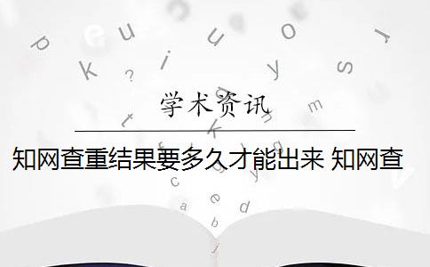 知网查重结果要多久才能出来 知网查重时间和要注意什么？