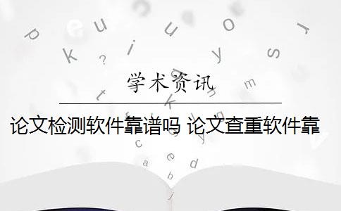 论文检测软件靠谱吗 论文查重软件靠谱吗？