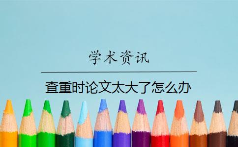 查重時論文太大了怎么辦