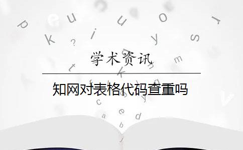 知网对表格代码查重吗