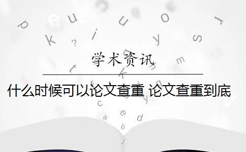 什么时候可以论文查重 论文查重到底查的是什么？