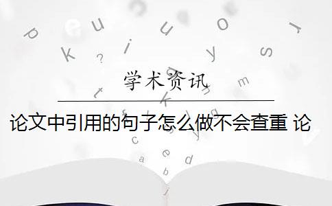 论文中引用的句子怎么做不会查重 论文中引用的句子到底差不查重？