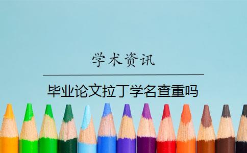 畢業(yè)論文拉丁學(xué)名查重嗎