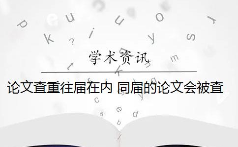 論文查重往屆在內(nèi) 同屆的論文會(huì)被查重到嗎？