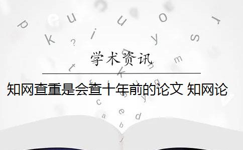 知网查重是会查十年前的论文 知网论文查重怎么查？