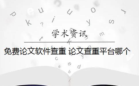 免费论文软件查重 论文查重平台哪个好？