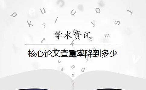 核心论文查重率降到多少