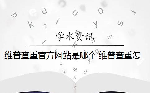 维普查重官方网站是哪个 维普查重怎么查？