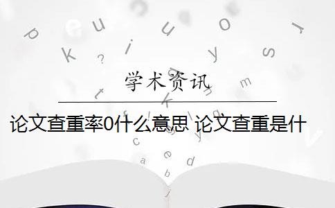 論文查重率0什么意思 論文查重是什么意思？