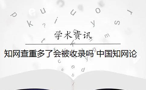 知網(wǎng)查重多了會被收錄嗎 中國知網(wǎng)論文查重后會被知網(wǎng)查重收錄嗎？