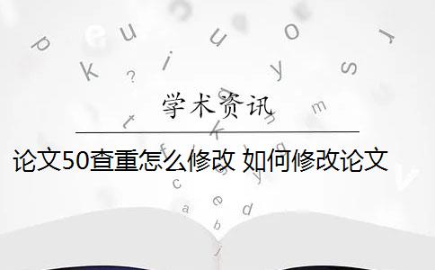 論文50查重怎么修改 如何修改論文查重？