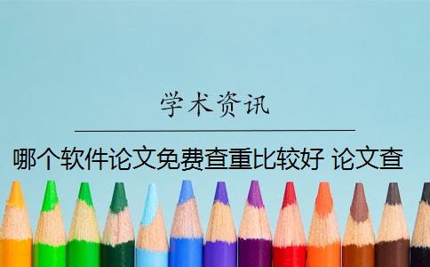 哪個軟件論文免費查重比較好 論文查重軟件哪個好？