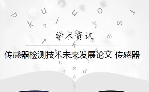 传感器检测技术未来发展论文 传感器技术的发展前景如何？
