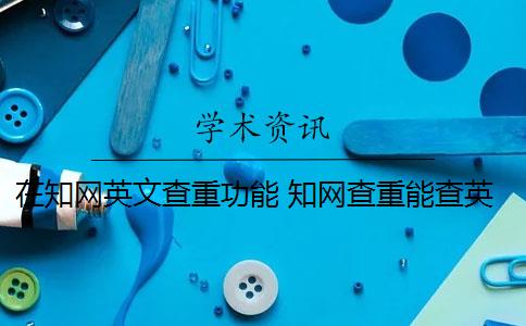 在知网英文查重功能 知网查重能查英文翻译的论文吗？