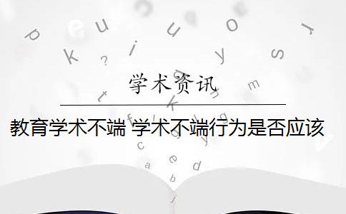 教育学术不端 学术不端行为是否应该避免？