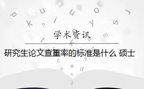 研究生论文查重率的标准是什么 硕士毕业论文查重率是多少？