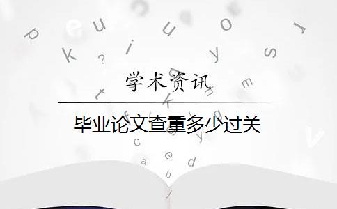 毕业论文查重多少过关