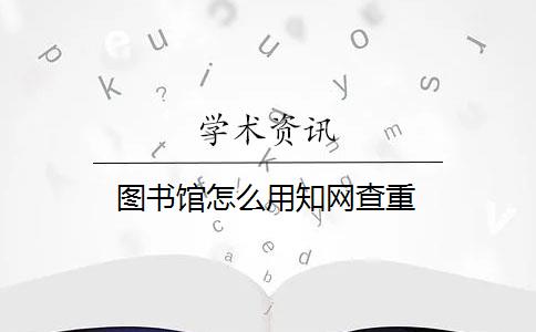 圖書館怎么用知網(wǎng)查重