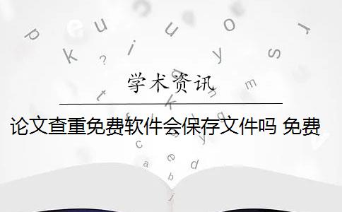 論文查重免費(fèi)軟件會(huì)保存文件嗎 免費(fèi)論文查重用什么軟件？