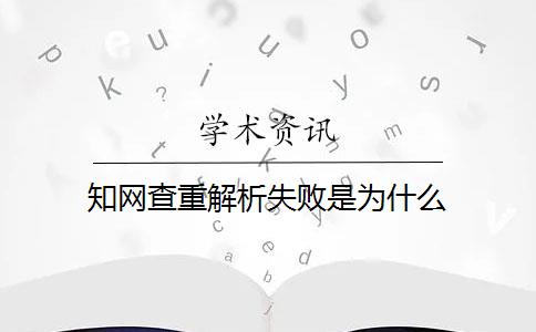 知网查重解析失败是为什么