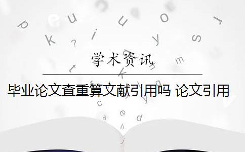 畢業(yè)論文查重算文獻引用嗎 論文引用文獻會查重嗎？