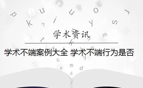 学术不端案例大全 学术不端行为是否应该避免？